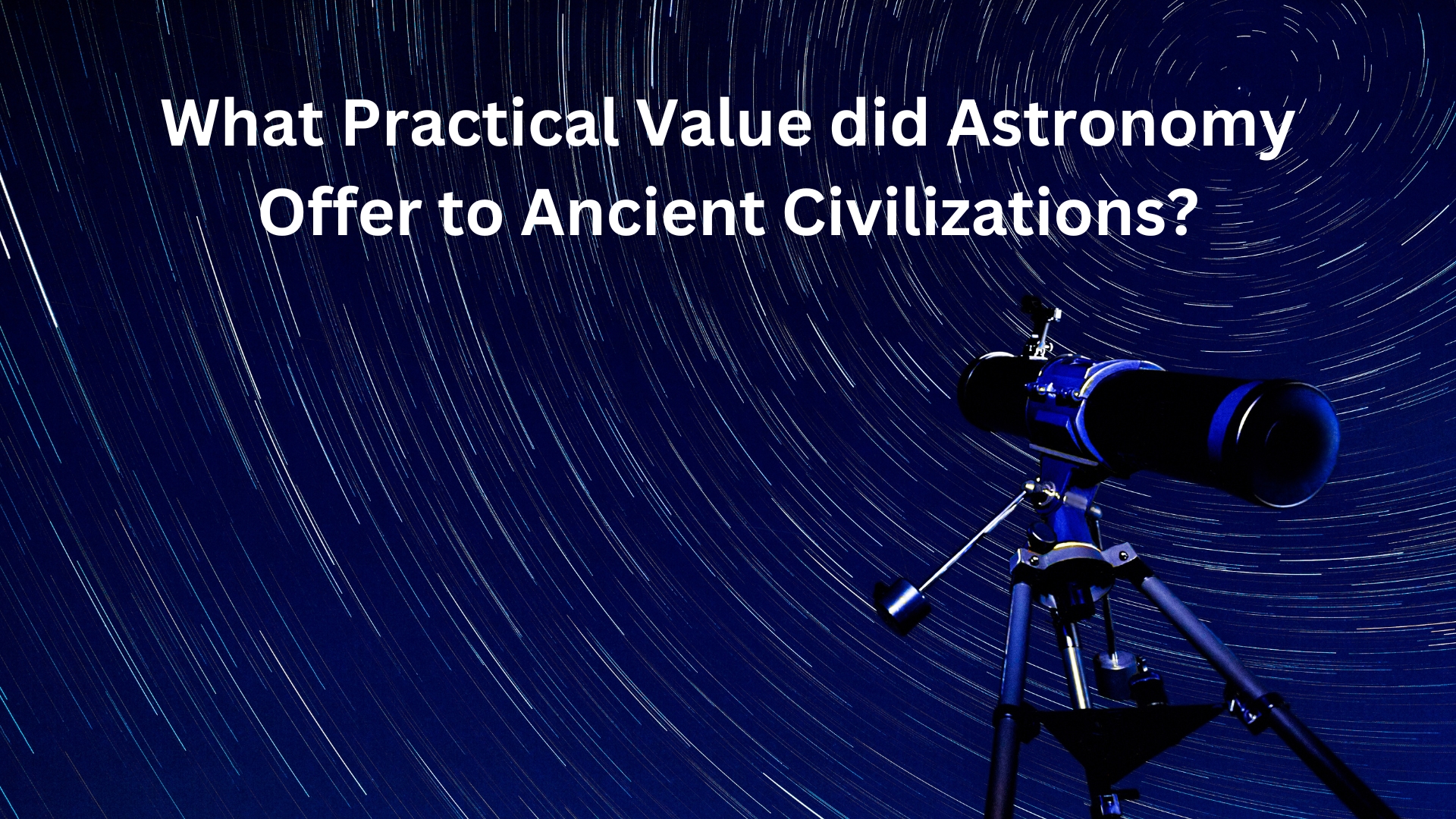 What Practical Value did Astronomy Offer to Ancient Civilizations?