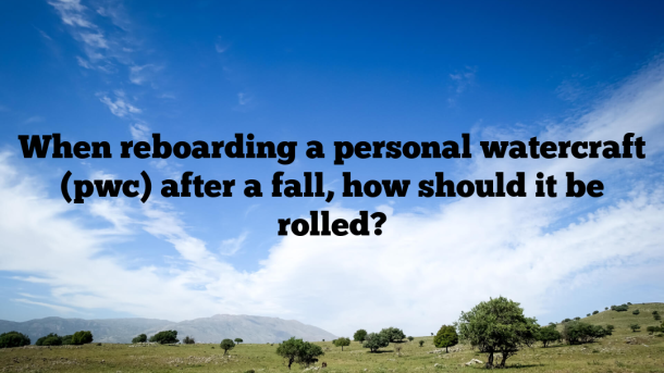 When reboarding a personal watercraft (pwc) after a fall, how should it be rolled?